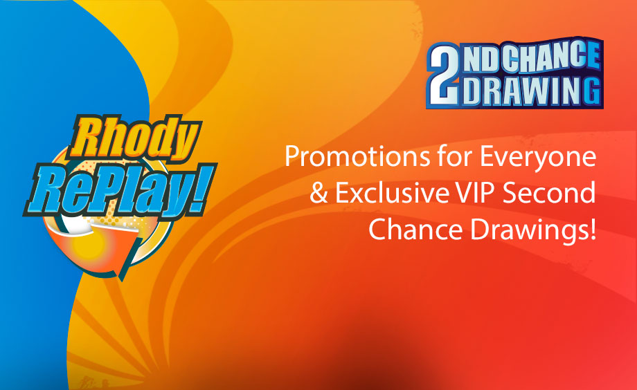 Rhody Replay, second chance drawings. Promotions for everyone
and Exclusive VIP Second Chance Drawings